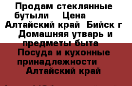 Продам стеклянные бутыли. › Цена ­ 350 - Алтайский край, Бийск г. Домашняя утварь и предметы быта » Посуда и кухонные принадлежности   . Алтайский край